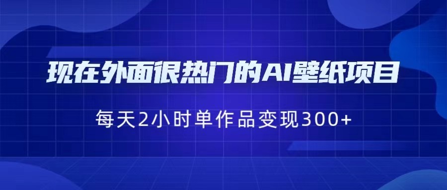 现在外面很热门的AI壁纸项目，0成本，一部手机，每天2小时，单个作品变现300+-知享知识库