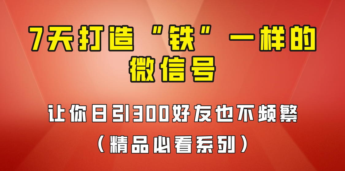 7天养出“铁”一样的微信号，日引300粉不频繁，方法价值880元！-知享知识库