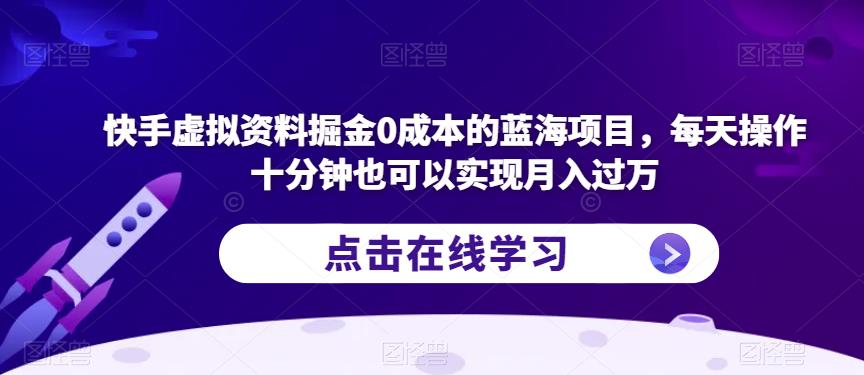 快手虚拟资料掘金0成本的蓝海项目，每天操作十分钟也可以实现月入过万【揭秘】-知享知识库