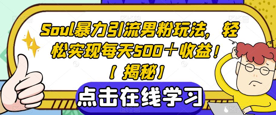 Soul暴力引流男粉玩法，轻松实现每天500＋收益！【揭秘】-知享知识库