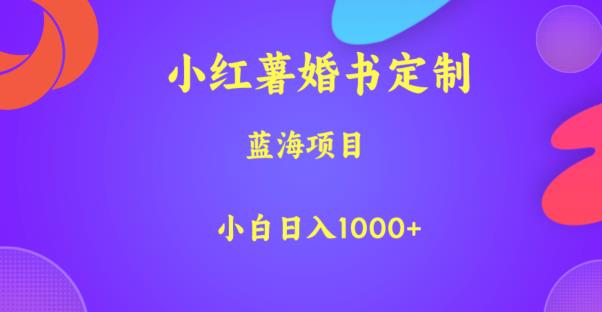 小红薯婚书定制，蓝海项目，小白日入1000+【揭秘】-知享知识库
