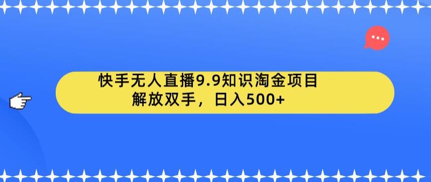 快手无人直播9.9知识淘金项目，解放双手，日入500+【揭秘】-知享知识库