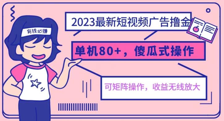 2023最新玩法短视频广告撸金，亲测单机收益80+，可矩阵，傻瓜式操作，小白可上手【揭秘】-知享知识库