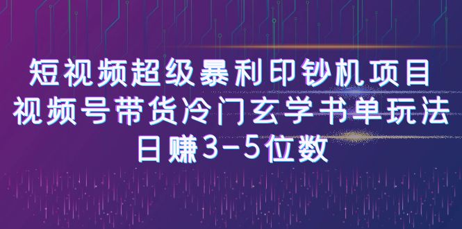 短视频超级暴利印钞机项目：视频号带货冷门玄学书单玩法，日赚3-5位数-知享知识库