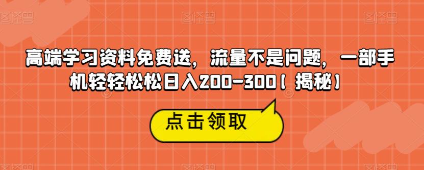 高端学习资料免费送，流量不是问题，一部手机轻轻松松日入200-300【揭秘】-知享知识网