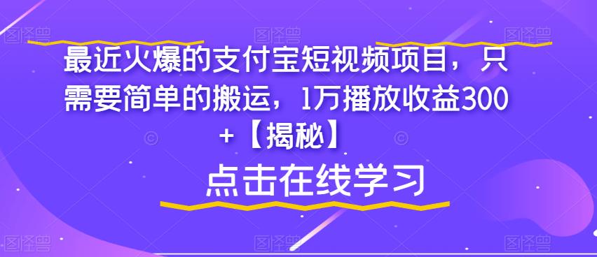 最近火爆的支付宝短视频项目，只需要简单的搬运，1万播放收益300+【揭秘】-知享知识库