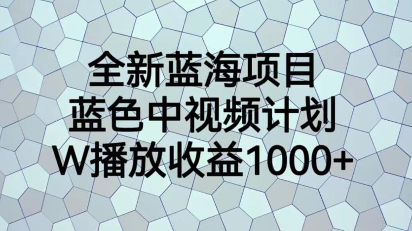 全新蓝海项目，蓝色中视频计划，1W播放量1000+【揭秘】-知享知识网