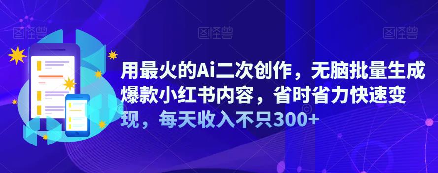 用最火的Ai二次创作,无脑批量生成爆款小红书内容,省时省力快速变现,每天收入不只300+-知享知识库