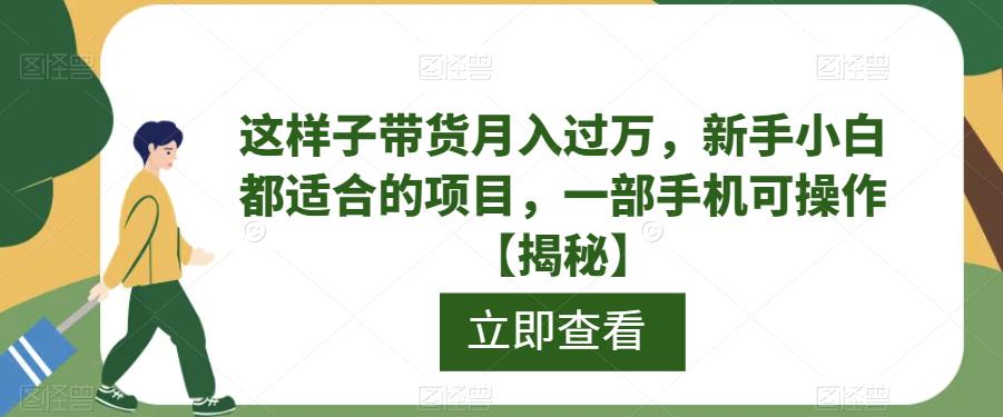 这样子带货月入过万，新手小白都适合的项目，一部手机可操作【揭秘】-知享知识库