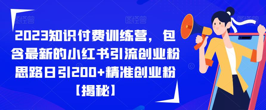 2023知识付费训练营，包含最新的小红书引流创业粉思路日引200+精准创业粉【揭秘】-知享知识库