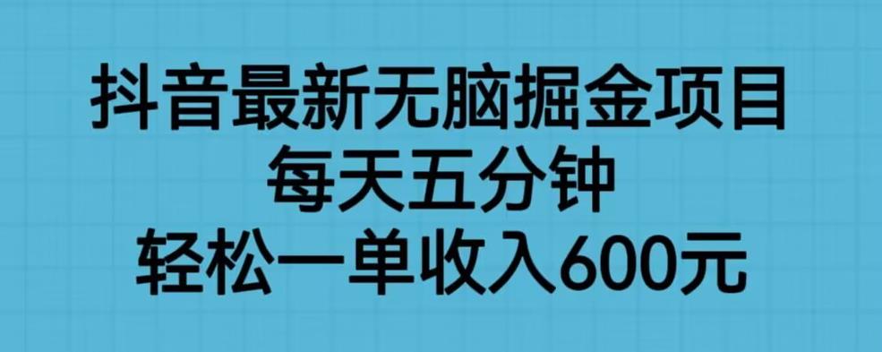 抖音最新无脑掘金项目，每天五分钟，轻松一单收入600元【揭秘】-知享知识库
