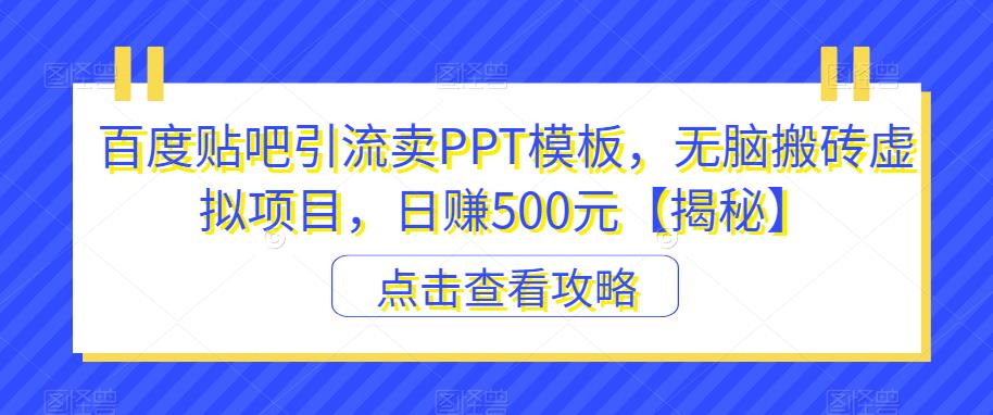 百度贴吧引流卖PPT模板,无脑搬砖虚拟项目,日赚500元【揭秘】-知享知识库