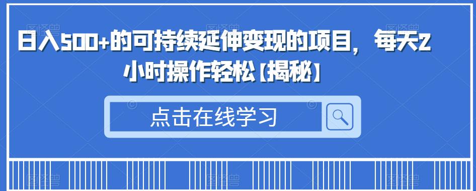日入500+的可持续延伸变现的项目，每天2小时操作轻松【揭秘】-知享知识库