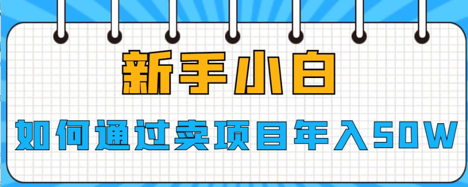 新手小白如何通过卖项目年入50W【揭秘】-知享知识库