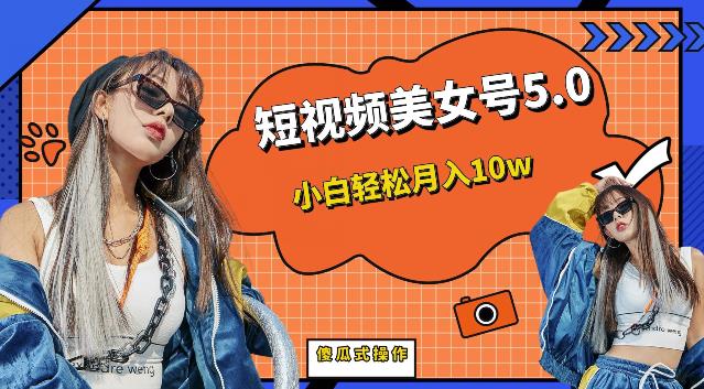 短视频美女号5.0，小白轻松月入10w（教程+素材）【仅揭秘】-知享知识库