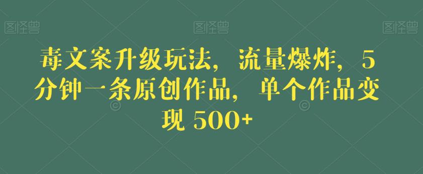 毒文案升级玩法，流量爆炸，5分钟一条原创作品，单个作品变现500+【揭秘】-知享知识库