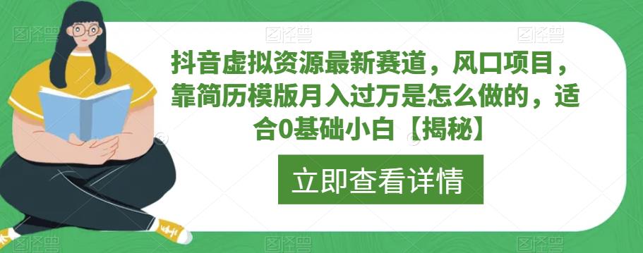 抖音虚拟资源最新赛道,风口项目,靠简历模版月入过万是怎么做的,适合0基础小白【揭秘】-知享知识库
