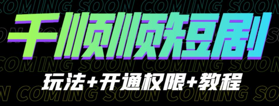 收费800多的千顺顺短剧玩法+开通权限+教程。玩法简单，操作简单【揭秘】-知享知识库