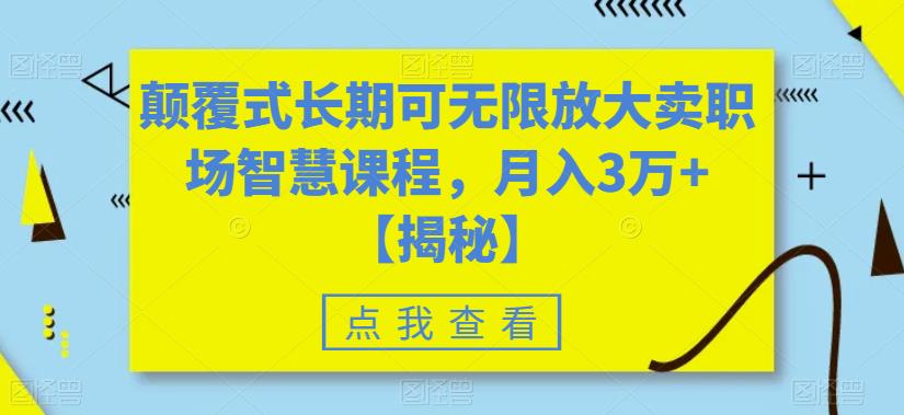 颠覆式长期可无限放大卖职场智慧课程，月入3万+【揭秘】-知享知识库