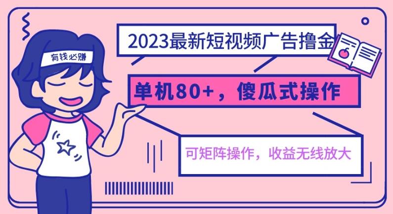 2023最新玩法短视频广告撸金，单机收益80+，可矩阵，傻瓜式操作，小白可上手【揭秘】-知享知识库