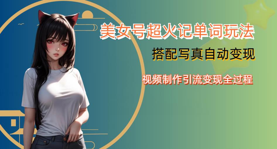 YY短视频系列美女号写真暴力变现第四期,美女号超火记单词玩法,视频制作引流变现全过程【揭秘】-知享知识库