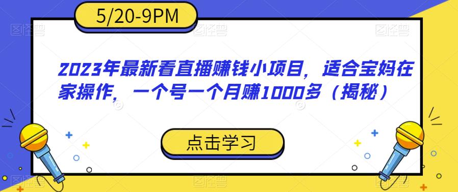 2023年最新看直播赚钱小项目，适合宝妈在家操作，一个号一个月赚1000多（揭秘）-知享知识库