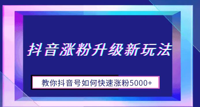 抖音涨粉升级新玩法，教你抖音号如何快速涨粉5000+【揭秘】-知享知识库