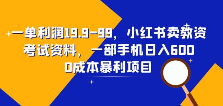 一单利润19.9-99，小红书卖教资考试资料，一部手机日入600（揭秘）-知享知识库