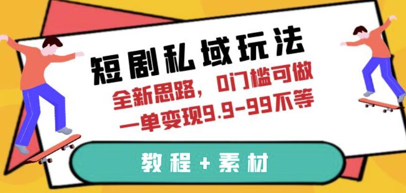 短剧私域玩法，全新思路，0门槛可做，一单变现9.9-99不等（教程+素材）【揭秘】-知享知识库