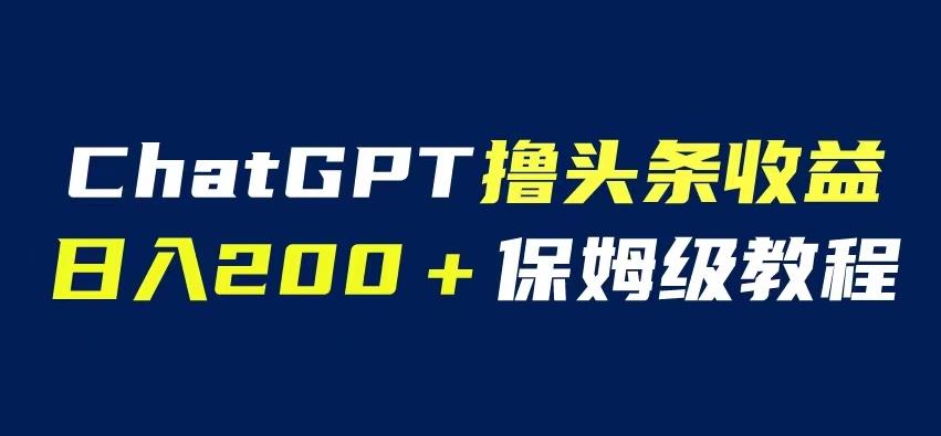 ChatGPT解放双手撸头条收益,日入200保姆级教程,自媒体小白无脑操作【揭秘】-知享知识库
