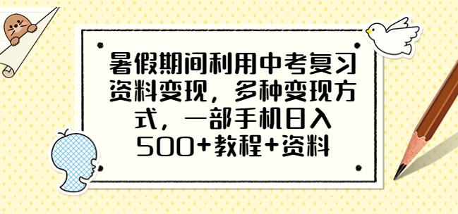 暑假期间利用中考复习资料变现，多种变现方式，一部手机日入500+教程+资料【揭秘】-知享知识库