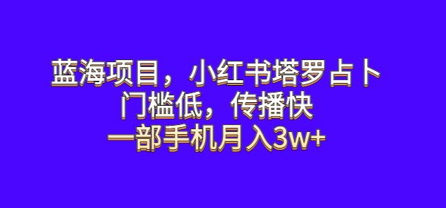 蓝海项目，小红书塔罗占卜，门槛低，传播快，一部手机月入3w+【揭秘】-知享知识库