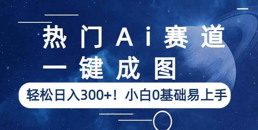 热门Ai赛道，一键成图，轻松日入300+！小白0基础易上手【揭秘】-知享知识库