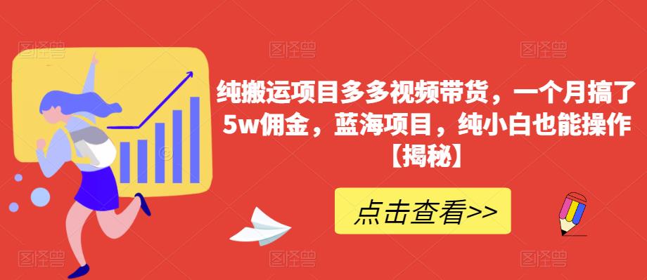 纯搬运项目多多视频带货，一个月搞了5w佣金，蓝海项目，纯小白也能操作【揭秘】-知享知识库