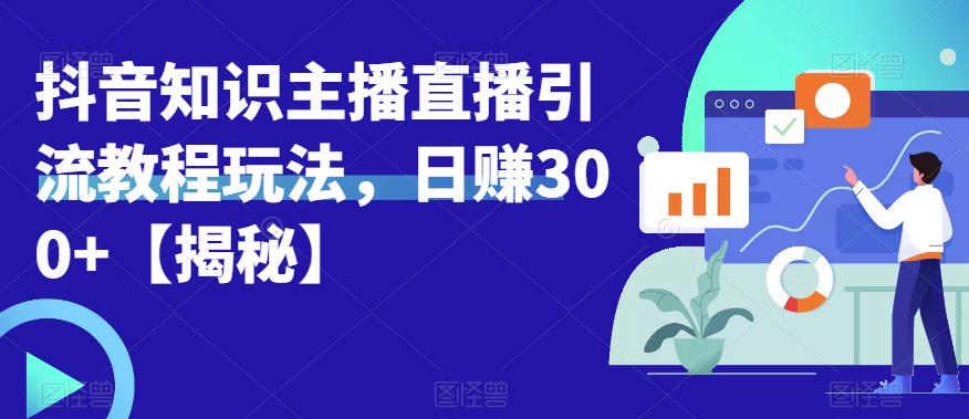 宝哥抖音知识主播直播引流教程玩法，日赚300+【揭秘】-知享知识库