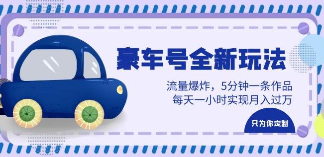 豪车号全新玩法，流量爆炸，5分钟一条作品，每天一小时实现月入过万【揭秘】-知享知识库