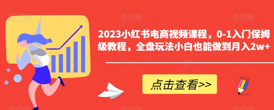 2023小红书电商视频课程，0-1入门保姆级教程，全盘玩法小白也能做到月入2w+-知享知识库