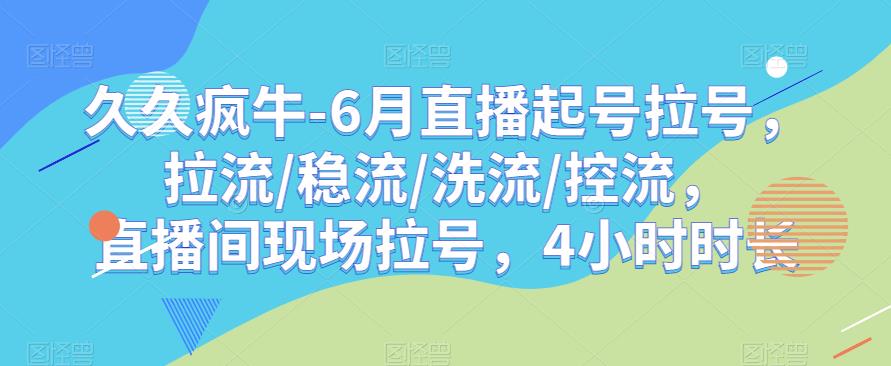 久久疯牛-6月直播起号拉号，拉流/稳流/洗流/控流，​直播间现场拉号，4小时时长-知享知识库
