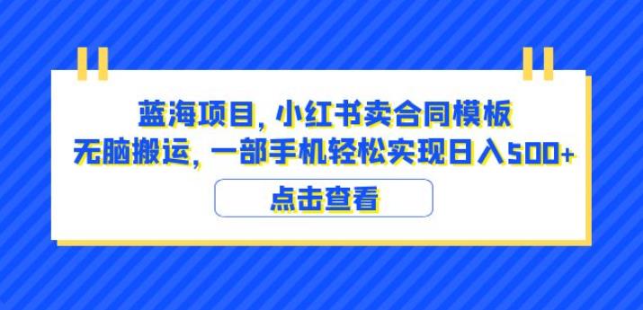 蓝海项目小红书卖合同模板无脑搬运一部手机日入500+（教程+4000份模板）【揭秘】-知享知识库