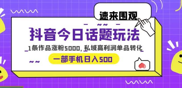 抖音今日话题玩法，1条作品涨粉5000，私域高利润单品转化一部手机日入500【揭秘】-知享知识库