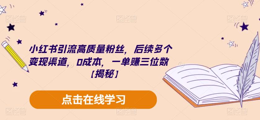 小红书引流高质量粉丝，后续多个变现渠道，0成本，一单赚三位数【揭秘】-知享知识库