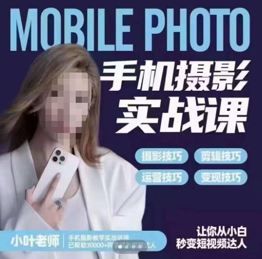 小叶老师手机摄影实战课，一部手机创造摄影剪切美学，让你从小白秒变短视频达人（思维+实操）-知享知识库