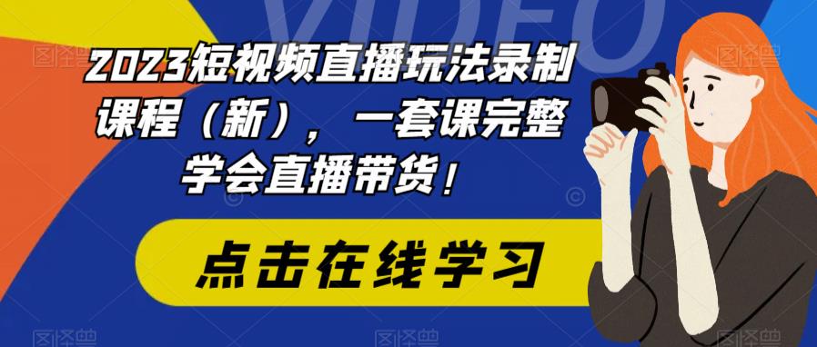 2023短视频直播玩法录制课程（新），一套课完整学会直播带货！-知享知识库