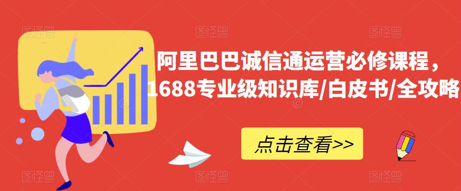 阿里巴巴诚信通运营必修课程，​1688专业级知识库/白皮书/全攻略-知享知识库