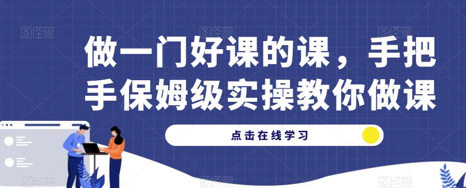 做一门好课的课，手把手保姆级实操教你做课-知享知识库