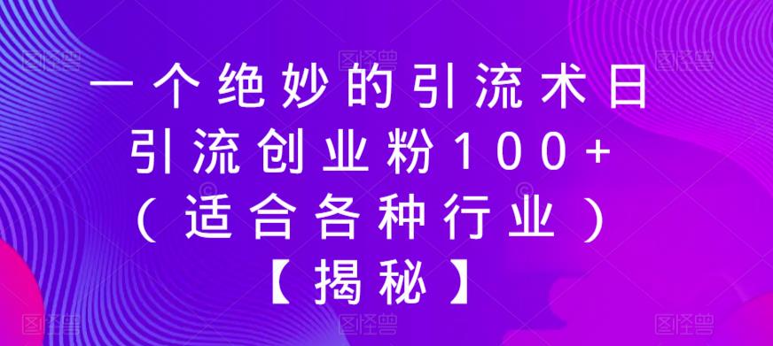 一个绝妙的引流术日引流创业粉100+（适合各种行业）【揭秘】-知享知识库