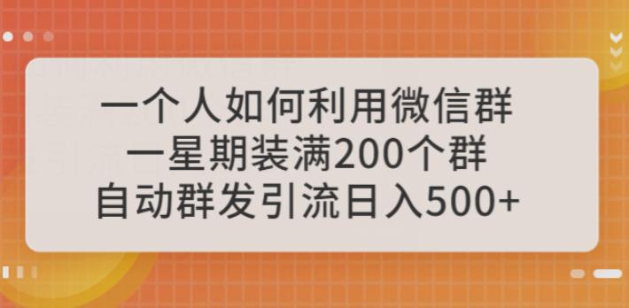 一个人如何利用微信群自动群发引流,一星期装满200个群,日入500+【揭秘】-知享知识库