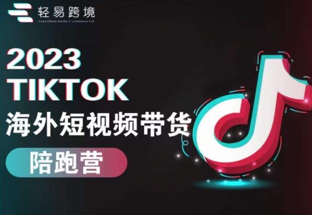 2023TikTok海外短视频带货陪跑营，从TK小白到TK高阶短视频运营快速变身优质带货达人-知享知识库
