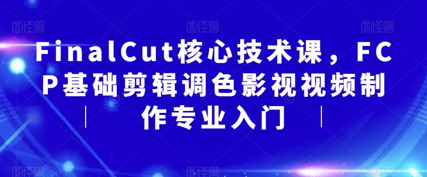 FinalCut核心技术课，FCP基础剪辑调色影视视频制作专业入门-知享知识库