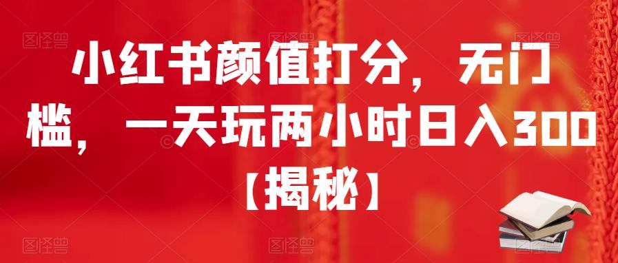 小红书颜值打分，无门槛，一天玩两小时日入300+【揭秘】-知享知识库